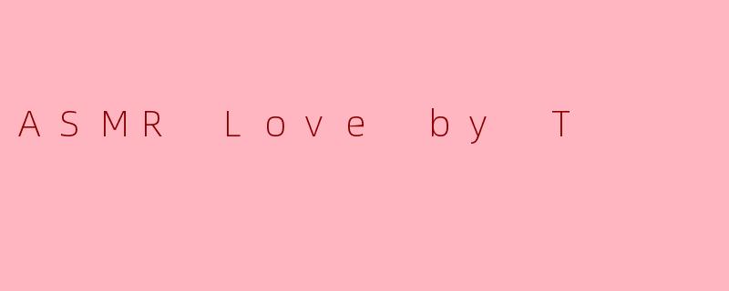 T.的《ASMRLove》如何通过声音构建亲密感？